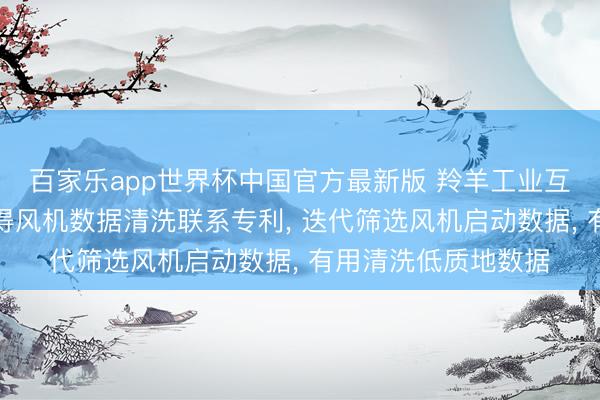 百家乐app世界杯中国官方最新版 羚羊工业互联网、科大讯飞取得风机数据清洗联系专利， 迭代筛选风机启动数据， 有用清洗低质地数据