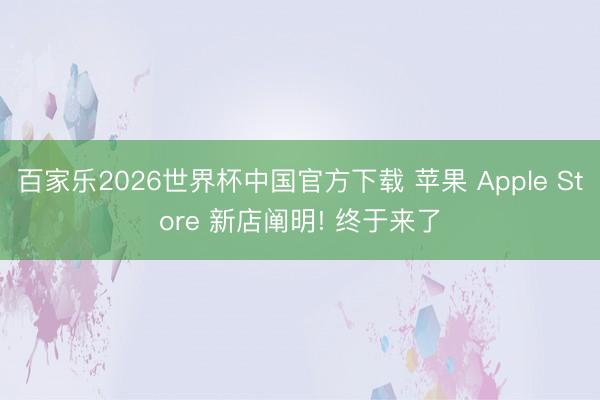 百家乐2026世界杯中国官方下载 苹果 Apple Store 新店阐明! 终于来了