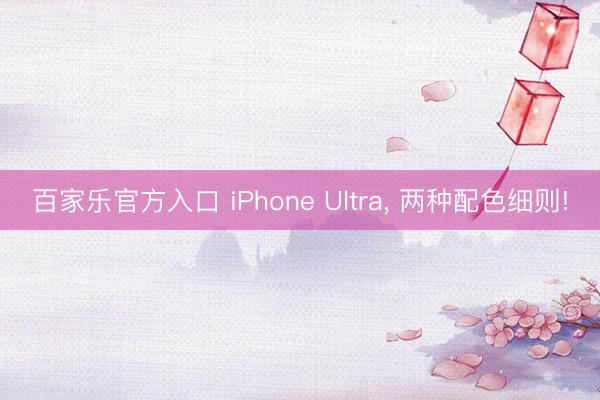 百家乐官方入口 iPhone Ultra, 两种配色细则!