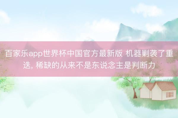 百家乐app世界杯中国官方最新版 机器剿袭了重迭, 稀缺的从来不是东说念主是判断力