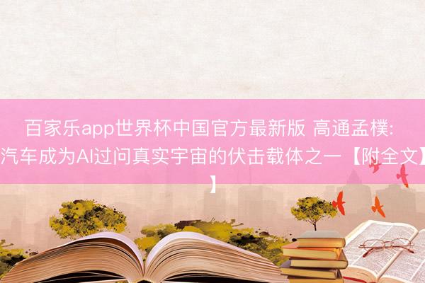 百家乐app世界杯中国官方最新版 高通孟樸: 汽车成为AI过问真实宇宙的伏击载体之一【附全文】