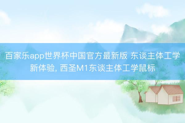 百家乐app世界杯中国官方最新版 东谈主体工学新体验， 西圣M1东谈主体工学鼠标