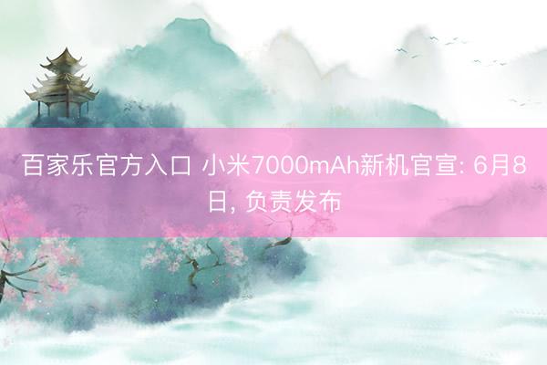 百家乐官方入口 小米7000mAh新机官宣: 6月8日, 负责发布