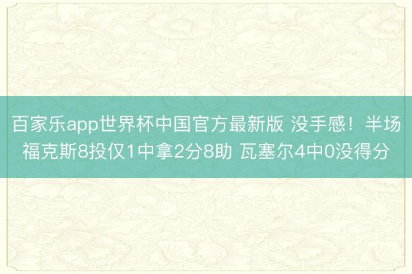 百家乐app世界杯中国官方最新版 没手感!半场福克斯8投仅1中拿2分8助 瓦塞尔4中0没得分
