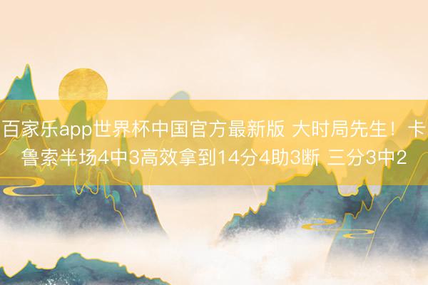 百家乐app世界杯中国官方最新版 大时局先生！卡鲁索半场4中