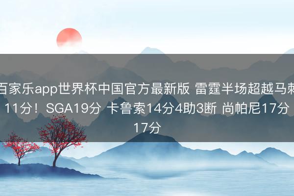 百家乐app世界杯中国官方最新版 雷霆半场超越马刺11分！SGA19分 卡鲁索14分4助3断 尚帕尼17分