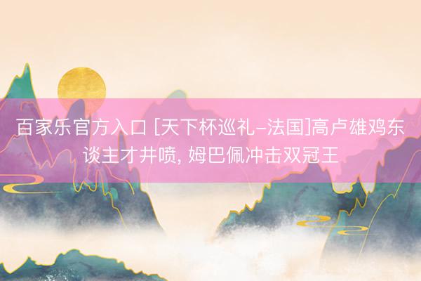 百家乐官方入口 [天下杯巡礼-法国]高卢雄鸡东谈主才井喷， 姆巴佩冲击双冠王