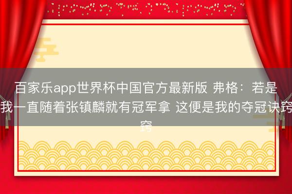 百家乐app世界杯中国官方最新版 弗格：若是我一直随着张镇麟就有冠军拿 这便是我的夺冠诀窍