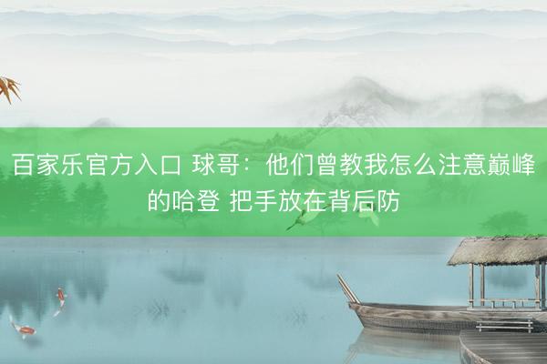 百家乐官方入口 球哥：他们曾教我怎么注意巅峰的哈登 把手放在背后防