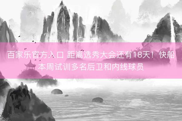 百家乐官方入口 距离选秀大会还有18天！快船本周试训多名后卫和内线球员