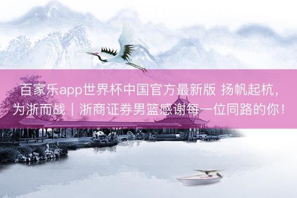 百家乐app世界杯中国官方最新版 扬帆起杭，为浙而战｜浙商证券男篮感谢每一位同路的你！