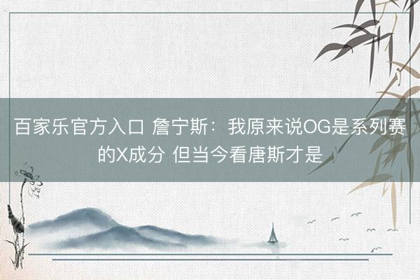 百家乐官方入口 詹宁斯:我原来说OG是系列赛的X成分 但当今看唐斯才是