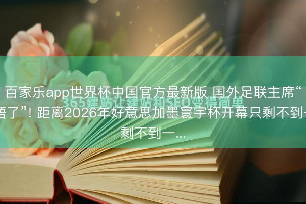 百家乐app世界杯中国官方最新版 国外足联主席“无语了”! 距离2026年好意思加墨寰宇杯开幕只剩不到一...