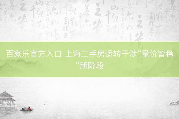 百家乐官方入口 上海二手房运转干涉“量价皆稳”新阶段