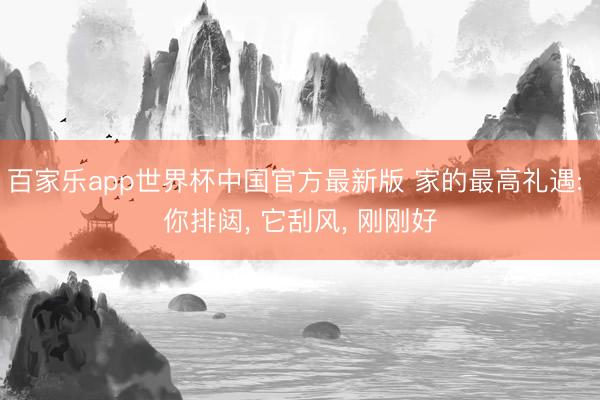 百家乐app世界杯中国官方最新版 家的最高礼遇: 你排闼, 它刮风, 刚刚好