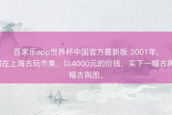 百家乐app世界杯中国官方最新版 2001年，刘钢在上海古玩市集，以4000元的价钱，买下一幅古舆图。