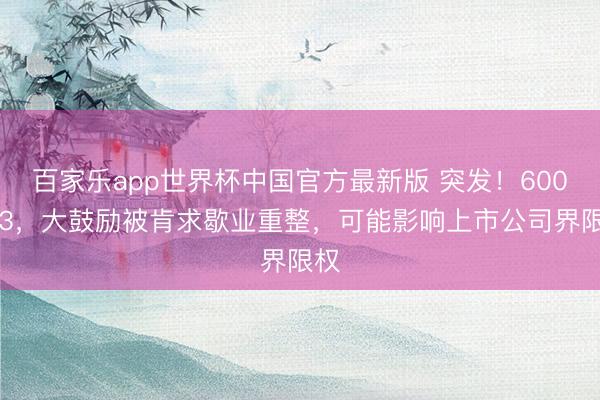 百家乐app世界杯中国官方最新版 突发！600703，大鼓励被肯求歇业重整，可能影响上市公司界限权