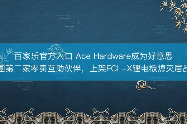 百家乐官方入口 Ace Hardware成为好意思国第二家零卖互助伙伴，上架FCL-X锂电板熄灭居品