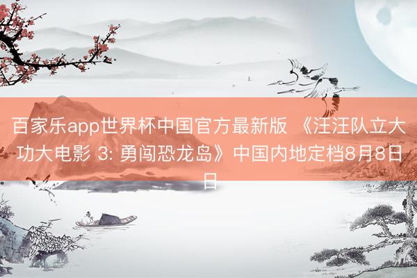 百家乐app世界杯中国官方最新版 《汪汪队立大功大电影 3: 勇闯恐龙岛》中国内地定档8月8日