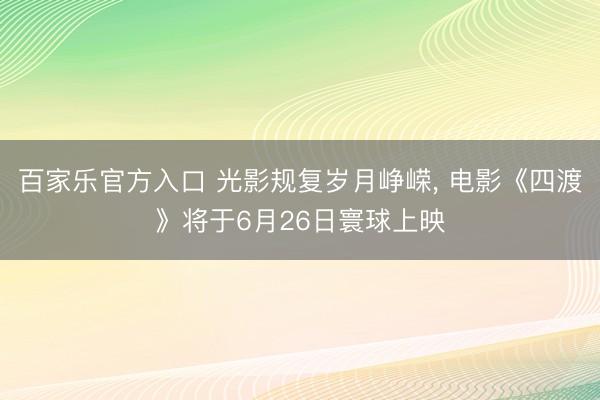 百家乐官方入口 光影规复岁月峥嵘, 电影《四渡》将于6月26日寰球上映