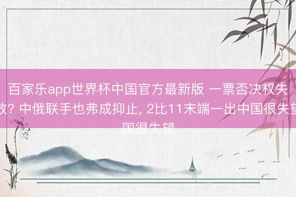 百家乐app世界杯中国官方最新版 一票否决权失效? 中俄联手也弗成抑止, 2比11末端一出中国很失望