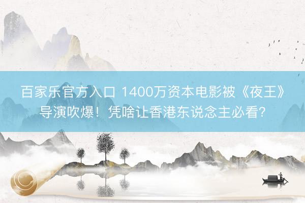 百家乐官方入口 1400万资本电影被《夜王》导演吹爆！凭啥让香港东说念主必看？