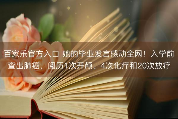 百家乐官方入口 她的毕业发言感动全网!入学前查出肺癌,阅历1次开颅、4次化疗和20次放疗