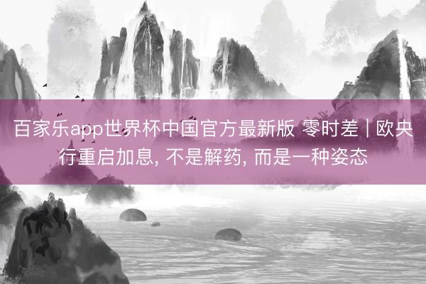 百家乐app世界杯中国官方最新版 零时差 | 欧央行重启加息, 不是解药, 而是一种姿态