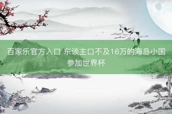 百家乐官方入口 东谈主口不及16万的海岛小国参加世界杯