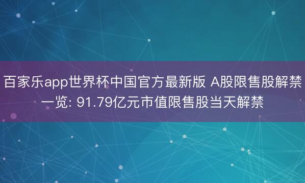 百家乐app世界杯中国官方最新版 A股限售股解禁一览: 91.79亿元市值限售股当天解禁