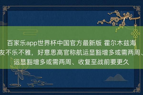 百家乐app世界杯中国官方最新版 霍尔木兹海峡何时重开？G7盟友不乐不雅，好意思高官称航运显豁增多或需两周、收复至战前要更久