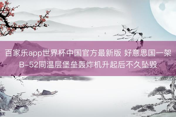 百家乐app世界杯中国官方最新版 好意思国一架B-52同温层堡垒轰炸机升起后不久坠毁