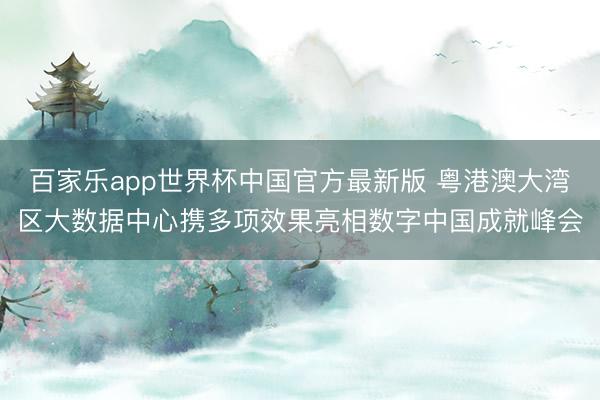 百家乐app世界杯中国官方最新版 粤港澳大湾区大数据中心携多项效果亮相数字中国成就峰会