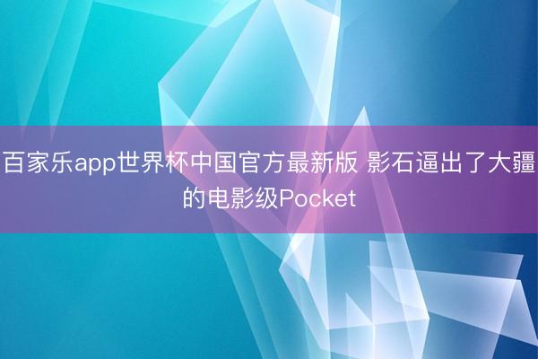 百家乐app世界杯中国官方最新版 影石逼出了大疆的电影级Pocket