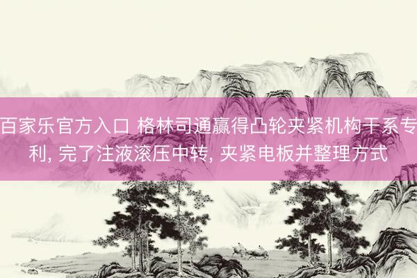 百家乐官方入口 格林司通赢得凸轮夹紧机构干系专利, 完了注液滚压中转, 夹紧电板并整理方式