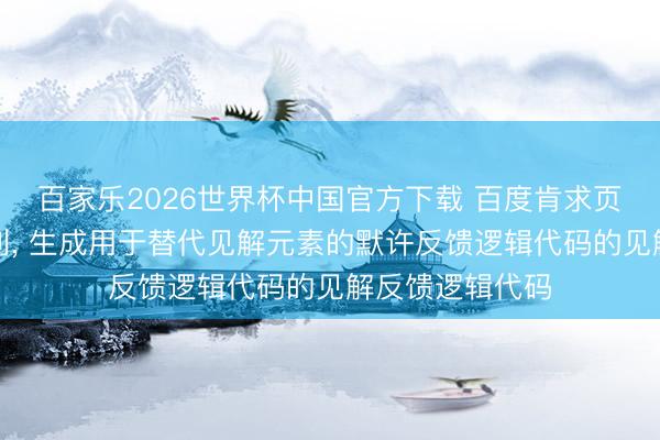 百家乐2026世界杯中国官方下载 百度肯求页面贬责要害专利, 生成用于替代见解元素的默许反馈逻辑代码的见解反馈逻辑代码