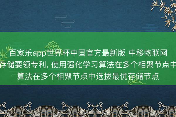 百家乐app世界杯中国官方最新版 中移物联网肯求角落数据在网存储要领专利, 使用强化学习算法在多个相聚节点中选拔最优存储节点